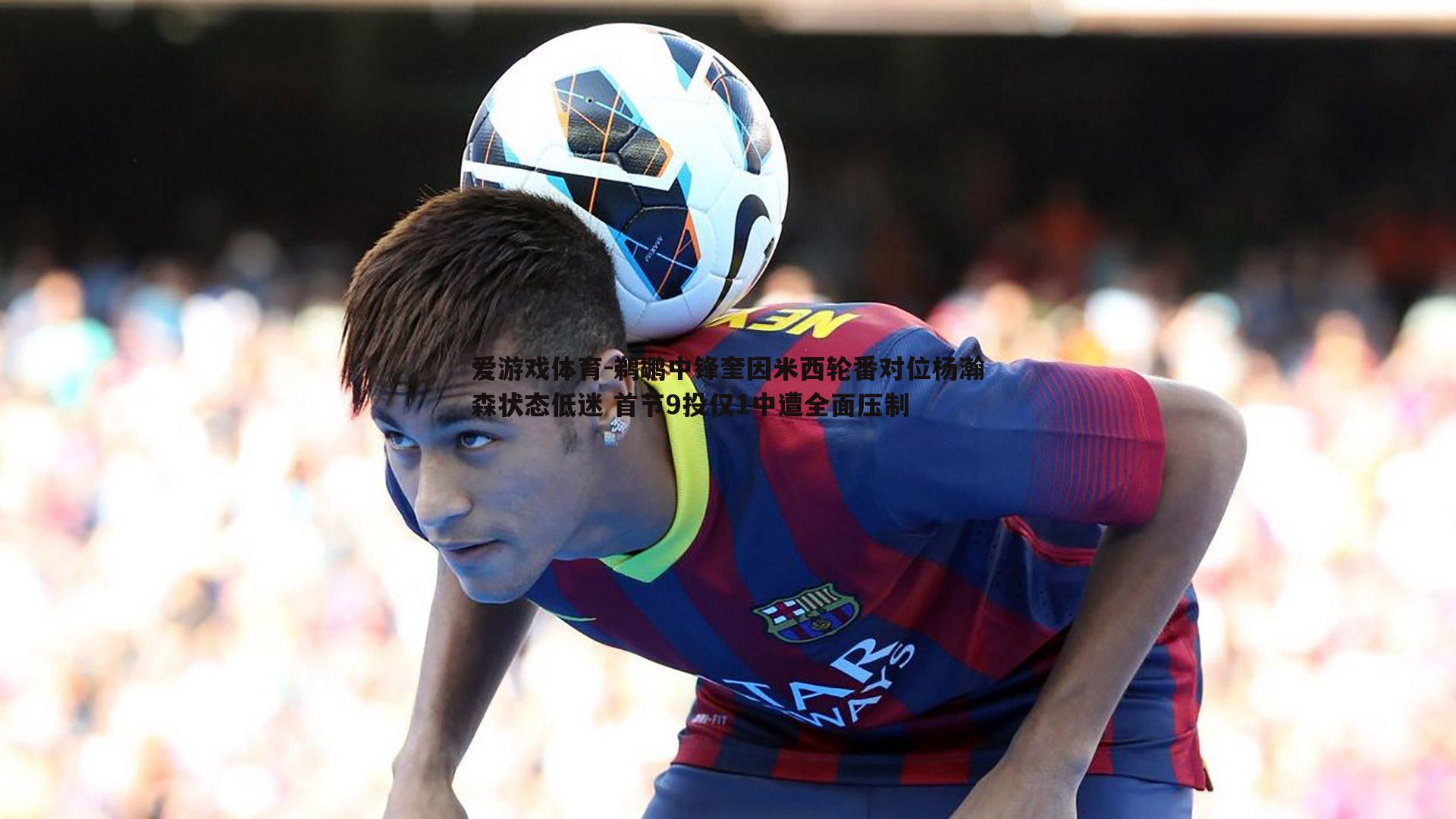 鹈鹕中锋奎因米西轮番对位杨瀚森状态低迷 首节9投仅1中遭全面压制