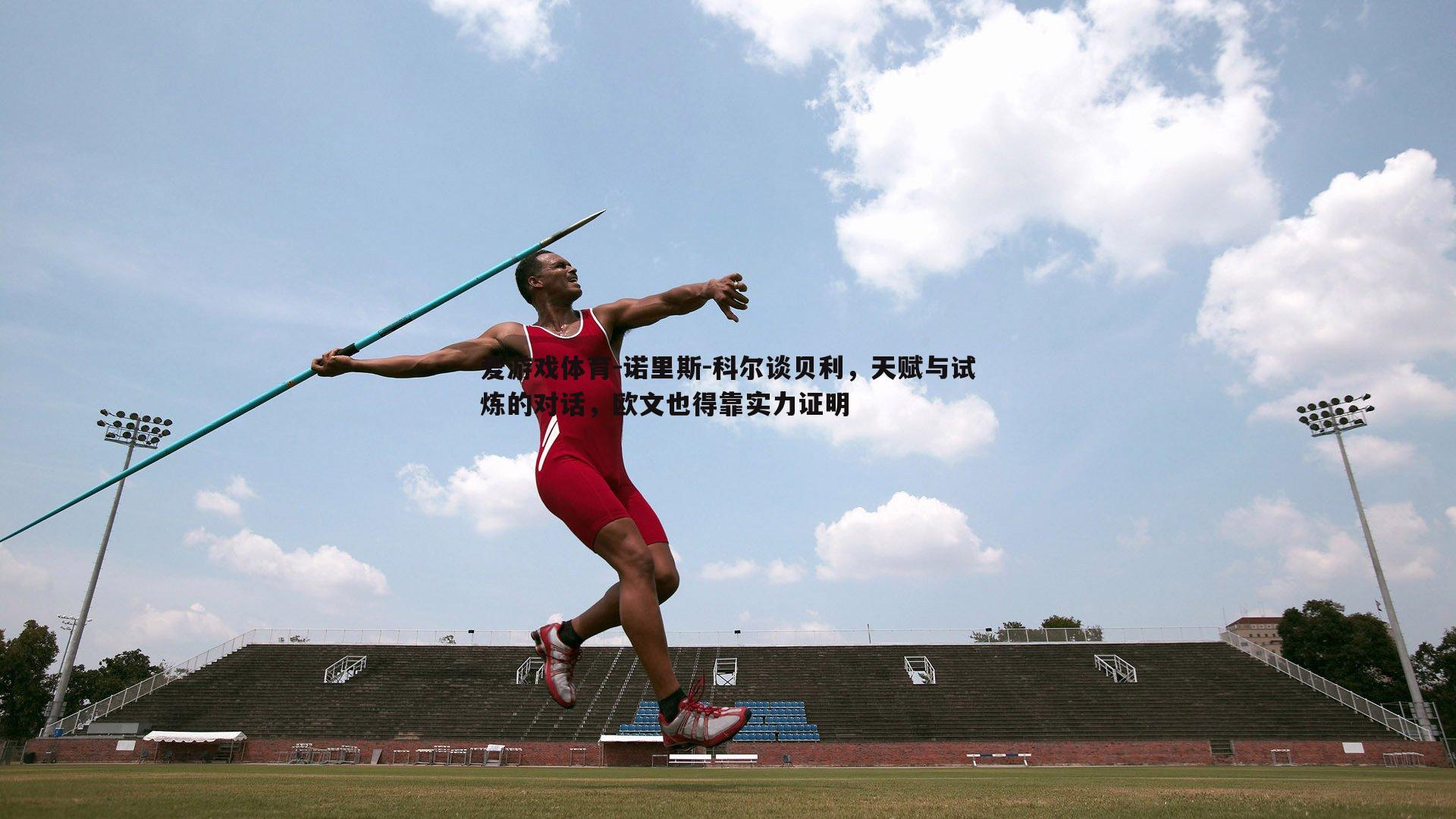诺里斯-科尔谈贝利，天赋与试炼的对话，欧文也得靠实力证明