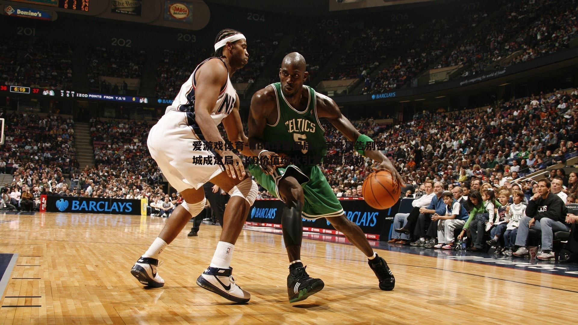 NBA球星困局,字母哥告别密城成定局,KD价值缩水引发联盟震动